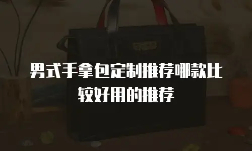 男式手拿包定制推荐哪款比较好用的推荐
