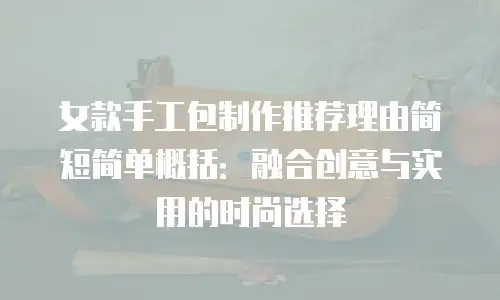 女款手工包制作推荐理由简短简单概括：融合创意与实用的时尚选择
