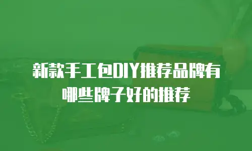新款手工包DIY推荐品牌有哪些牌子好的推荐