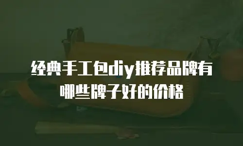 经典手工包diy推荐品牌有哪些牌子好的价格