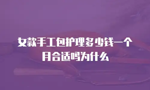女款手工包护理多少钱一个月合适吗为什么
