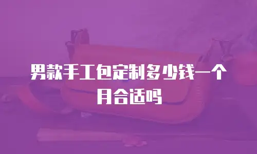 男款手工包定制多少钱一个月合适吗
