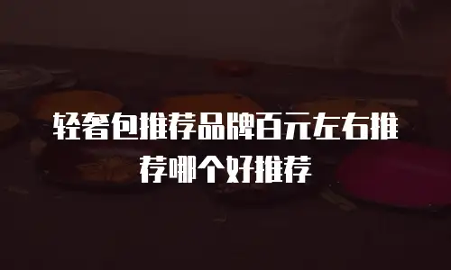 轻奢包推荐品牌百元左右推荐哪个好推荐