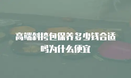 高端斜挎包保养多少钱合适吗为什么便宜