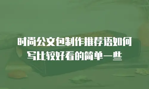 时尚公文包制作推荐语如何写比较好看的简单一些