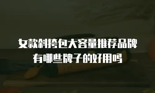 女款斜挎包大容量推荐品牌有哪些牌子的好用吗