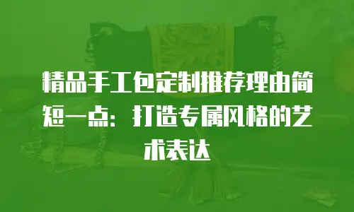 精品手工包定制推荐理由简短一点：打造专属风格的艺术表达