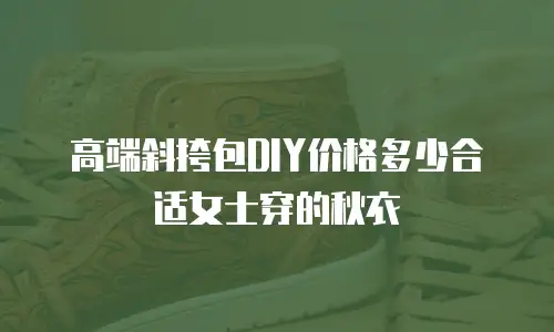 高端斜挎包DIY价格多少合适女士穿的秋衣