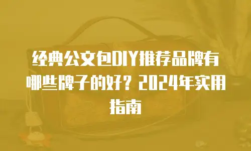 经典公文包DIY推荐品牌有哪些牌子的好？2024年实用指南
