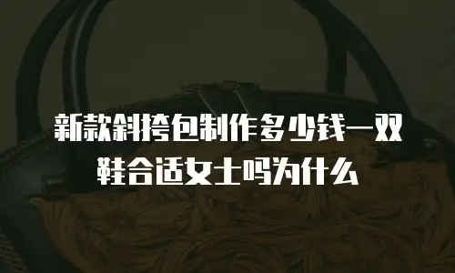 新款斜挎包制作多少钱一双鞋合适女士吗为什么