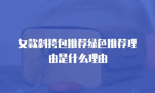 女款斜挎包推荐绿色推荐理由是什么理由