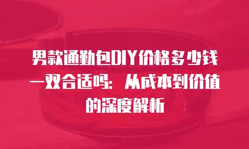 男款通勤包DIY价格多少钱一双合适吗：从成本到价值的深度解析