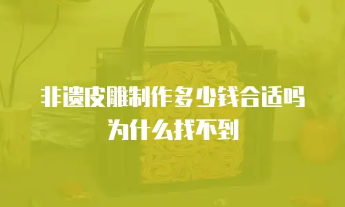 非遗皮雕制作多少钱合适吗为什么找不到