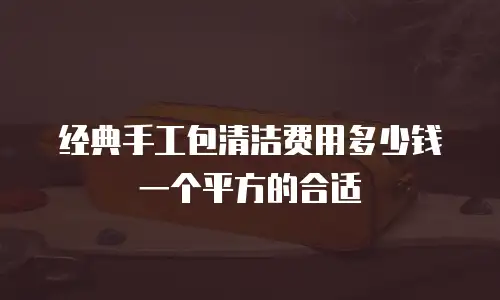 经典手工包清洁费用多少钱一个平方的合适