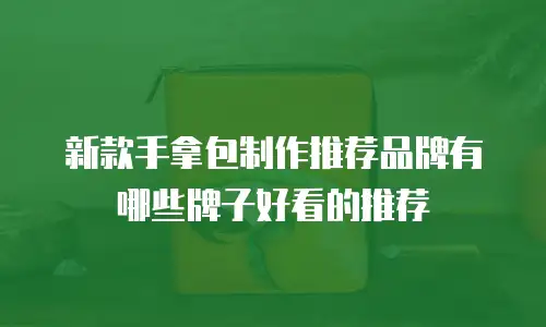 新款手拿包制作推荐品牌有哪些牌子好看的推荐