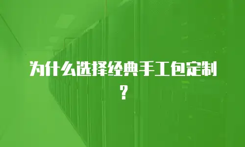 为什么选择经典手工包定制？