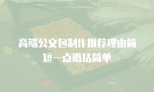 高端公文包制作推荐理由简短一点概括简单