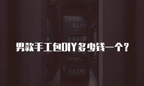 男款手工包DIY多少钱一个？