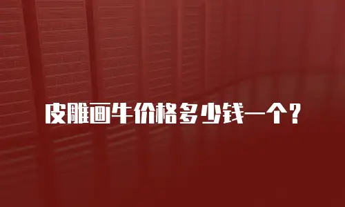 皮雕画牛价格多少钱一个？