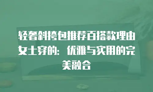 轻奢斜挎包推荐百搭款理由女士穿的：优雅与实用的完美融合