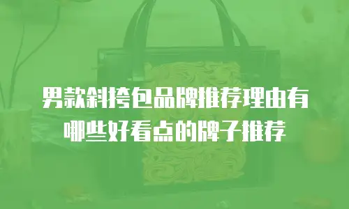 男款斜挎包品牌推荐理由有哪些好看点的牌子推荐