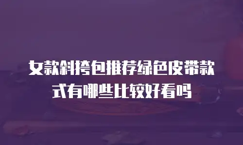 女款斜挎包推荐绿色皮带款式有哪些比较好看吗