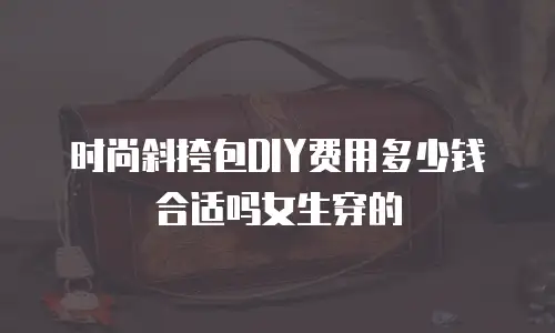 时尚斜挎包DIY费用多少钱合适吗女生穿的
