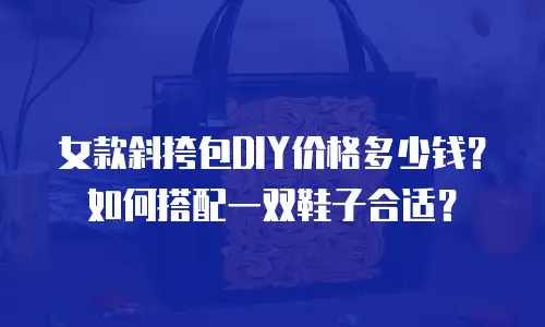 女款斜挎包DIY价格多少钱？如何搭配一双鞋子合适？