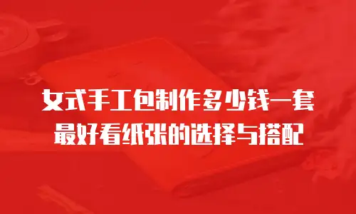 女式手工包制作多少钱一套 最好看纸张的选择与搭配