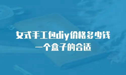 女式手工包diy价格多少钱一个盒子的合适