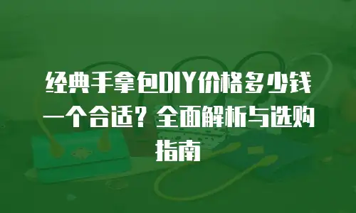 经典手拿包DIY价格多少钱一个合适？全面解析与选购指南