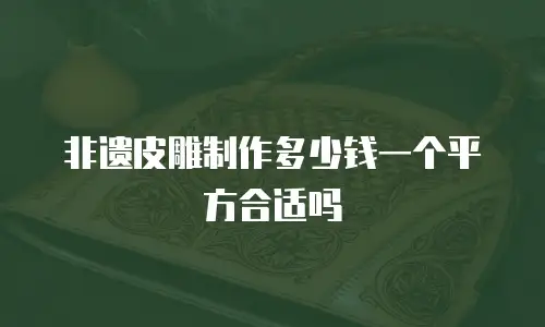 非遗皮雕制作多少钱一个平方合适吗