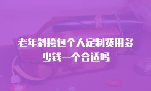 老年斜挎包个人定制费用多少钱一个合适吗