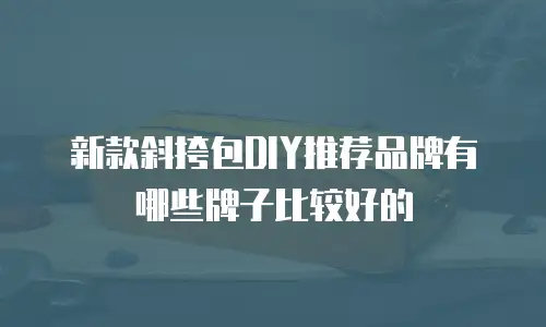 新款斜挎包DIY推荐品牌有哪些牌子比较好的