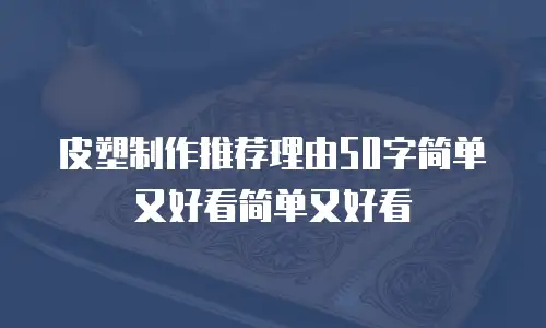皮塑制作推荐理由50字简单又好看简单又好看