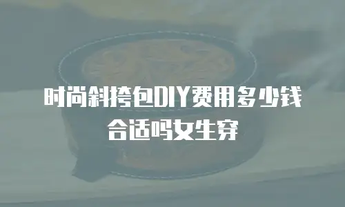 时尚斜挎包DIY费用多少钱合适吗女生穿
