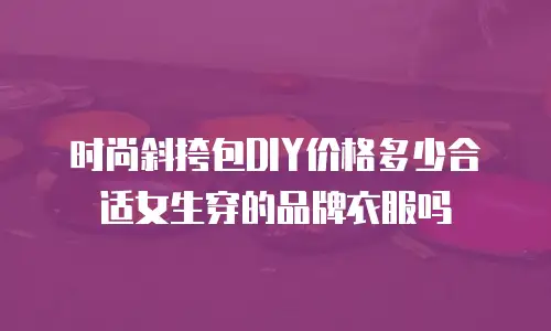时尚斜挎包DIY价格多少合适女生穿的品牌衣服吗