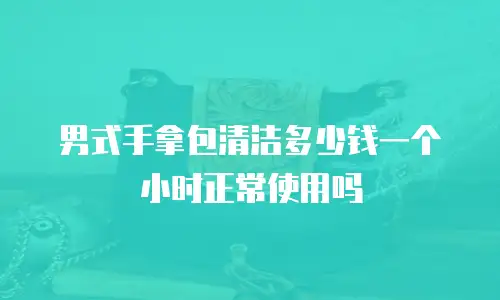 男式手拿包清洁多少钱一个小时正常使用吗