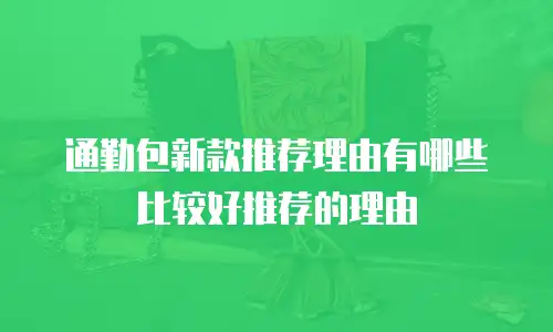 通勤包新款推荐理由有哪些比较好推荐的理由