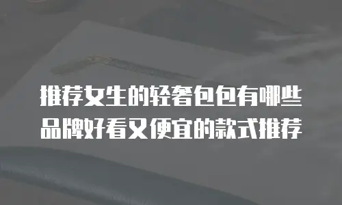 推荐女生的轻奢包包有哪些品牌好看又便宜的款式推荐