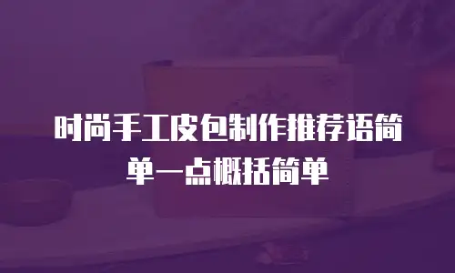 时尚手工皮包制作推荐语简单一点概括简单