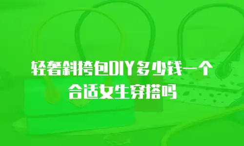 轻奢斜挎包DIY多少钱一个合适女生穿搭吗