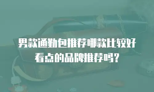 男款通勤包推荐哪款比较好看点的品牌推荐吗？