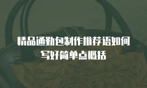 精品通勤包制作推荐语如何写好简单点概括