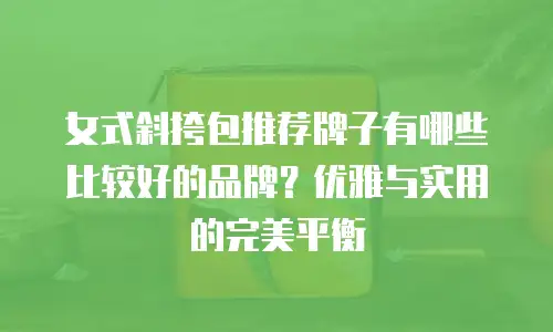 女式斜挎包推荐牌子有哪些比较好的品牌？优雅与实用的完美平衡