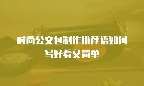 时尚公文包制作推荐语如何写好看又简单