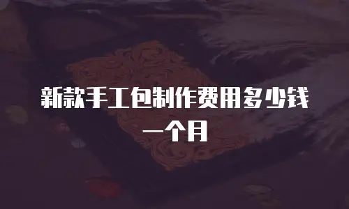 新款手工包制作费用多少钱一个月