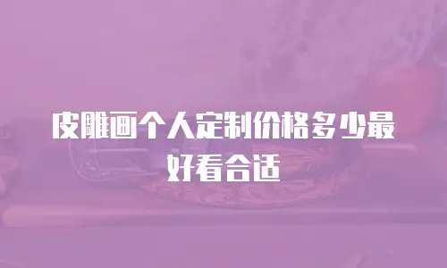 皮雕画个人定制价格多少最好看合适