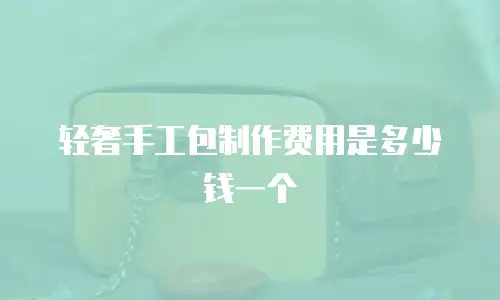 轻奢手工包制作费用是多少钱一个