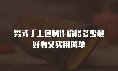 男式手工包制作价格多少最好看又实用简单